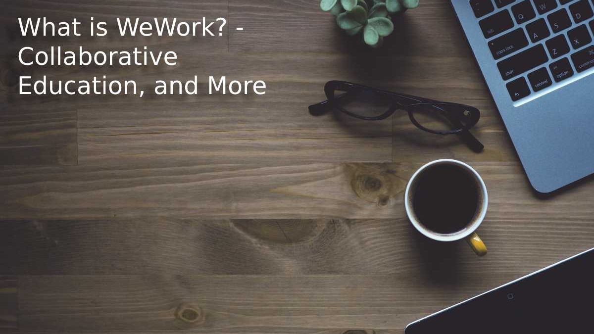 What is WeWork? – Collaborative Education, and More