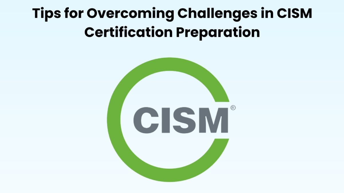 Tips for Overcoming Challenges in CISM Certification Preparation