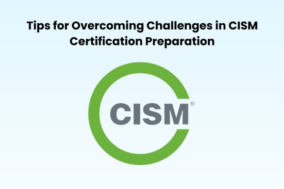 Tips for Overcoming Challenges in CISM Certification Preparation