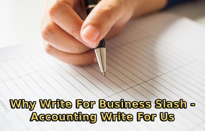 Why Write For Business Slash - Accounting Write For Us