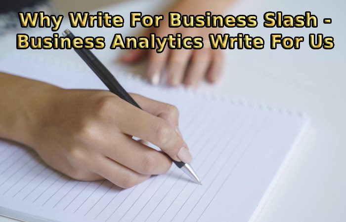 Why Write For Business Slash - Business Analytics Write For Us