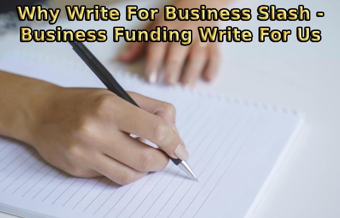 Why Write For Business Slash - Business Funding Write For Us