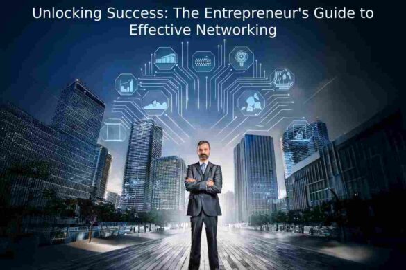 Unlocking Success: The Entrepreneur's Guide to Effective Networking