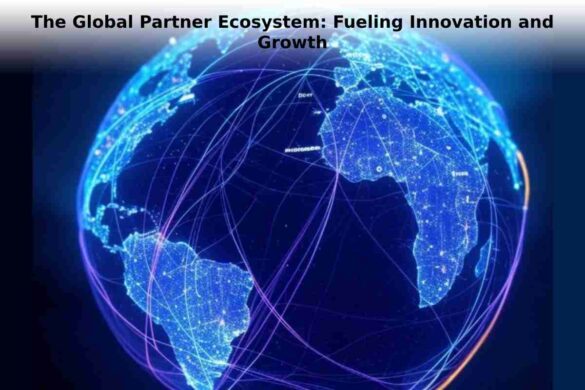 The Global Partner Ecosystem: Fueling Innovation and Growth
