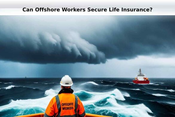 Can Offshore Workers Secure Life Insurance?