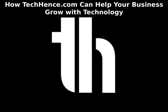 How TechHence.com Can Help Your Business Grow with Technology